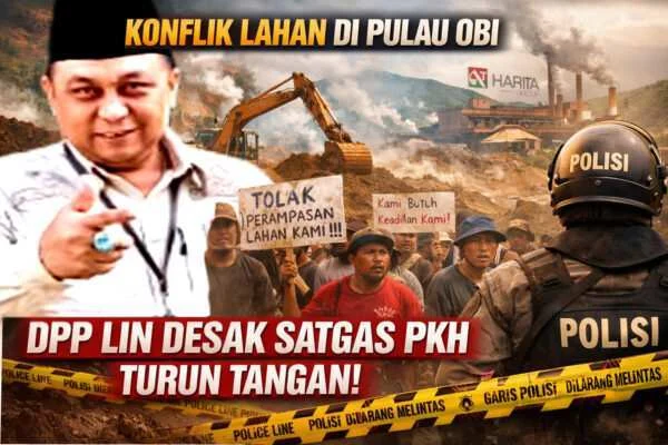 Ketum DPP LIN Peringatkan PT Harita Group Patuhi Undang-Undang, Desak Satgas PKH Turun Tangan Tangani Konflik Lahan di Pulau Obi